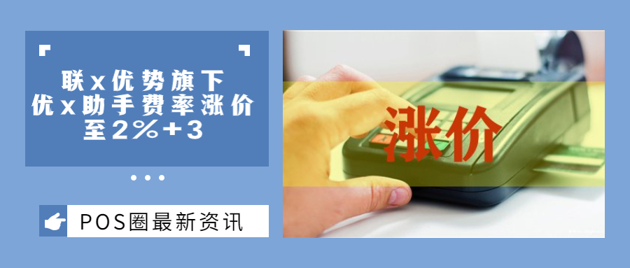 涨价风波仍在继续！联X优势旗下优X助手费率悄悄涨价至2%+3......