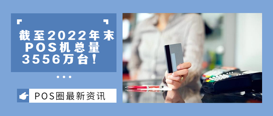 央行发布最新支付数据: 2022年POS机总量 3556 万台！