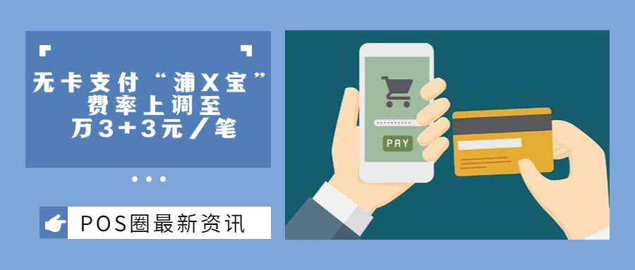 无卡支付“浦X宝”费率上调至万3+3元/笔！这释放了哪些信号？