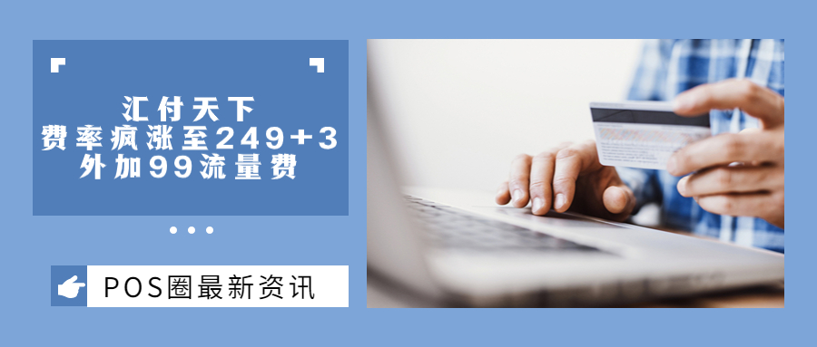 疯狂涨价！汇付天下费率竟然上调至249+3，还要加99流量费？