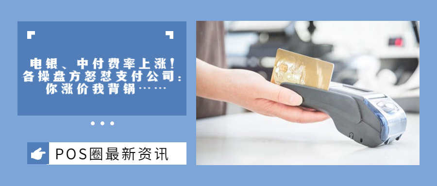 电银、中付费率上涨！各操盘方怒怼支付公司：你涨价我背锅……