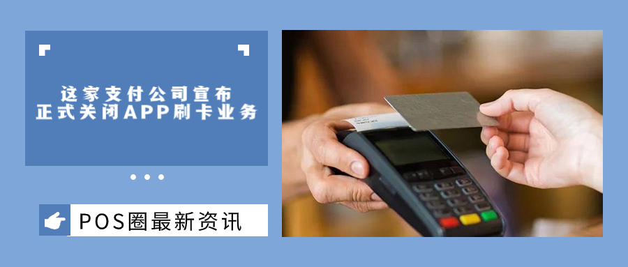 这家支付公司宣布正式关闭APP刷卡业务，后期无法进行交易