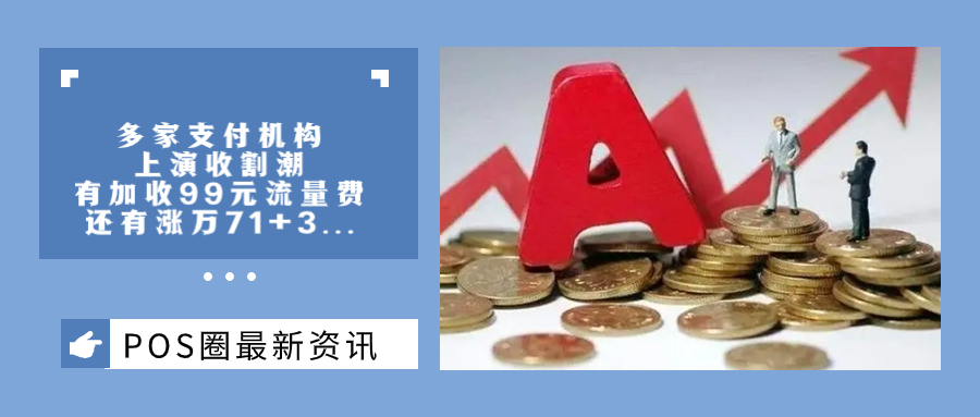 多家支付机构上演收割潮，有加收99元流量费，还有涨万71+3...