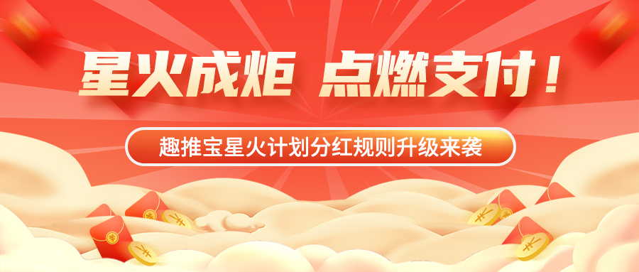 星火成炬，点燃支付！趣推宝·星火计划分红规则升级来袭→