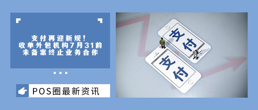支付再迎新规！收单外包机构7月31前未备案终止业务合作
