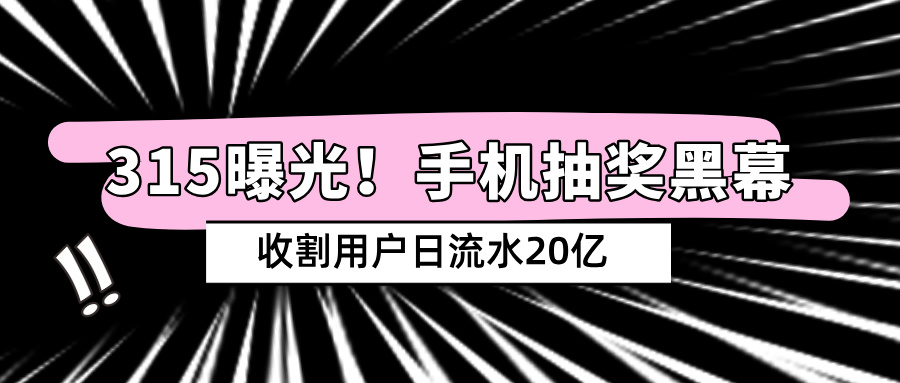 315曝光|手机抽奖黑幕：利用正规支付通道，收割用户日流水20亿...